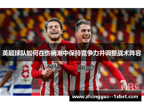英超球队如何在伤病潮中保持竞争力并调整战术阵容