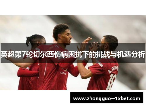 英超第7轮切尔西伤病困扰下的挑战与机遇分析 英超第7轮切尔西伤病困扰下的挑战与机遇分析