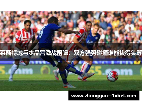 莱斯特城与水晶宫激战前瞻：双方强势碰撞谁能拔得头筹