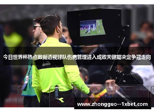 今日世界杯热点数据透视球队伤病管理进入成败关键期决定争冠走向 今日世界杯热点数据透视球队伤病管理进入成败关键期决定争冠走向