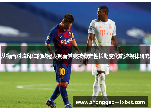 从梅西对阵拜仁的欧冠表现看其竞技稳定性长期变化轨迹规律研究