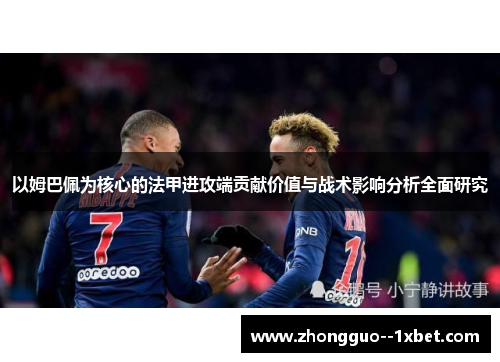 以姆巴佩为核心的法甲进攻端贡献价值与战术影响分析全面研究 以姆巴佩为核心的法甲进攻端贡献价值与战术影响分析全面研究
