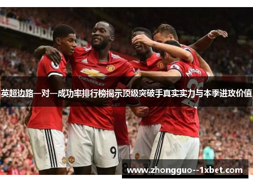 英超边路一对一成功率排行榜揭示顶级突破手真实实力与本季进攻价值 英超边路一对一成功率排行榜揭示顶级突破手真实实力与本季进攻价值