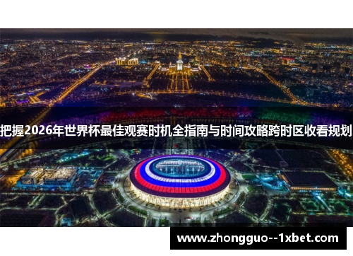 把握2026年世界杯最佳观赛时机全指南与时间攻略跨时区收看规划 把握2026年世界杯最佳观赛时机全指南与时间攻略跨时区收看规划