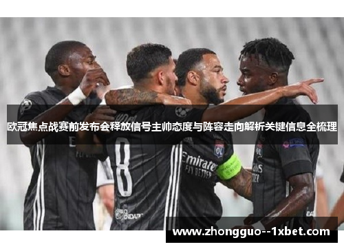欧冠焦点战赛前发布会释放信号主帅态度与阵容走向解析关键信息全梳理 欧冠焦点战赛前发布会释放信号主帅态度与阵容走向解析关键信息全梳理