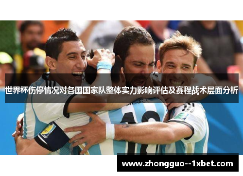 世界杯伤停情况对各国国家队整体实力影响评估及赛程战术层面分析 世界杯伤停情况对各国国家队整体实力影响评估及赛程战术层面分析