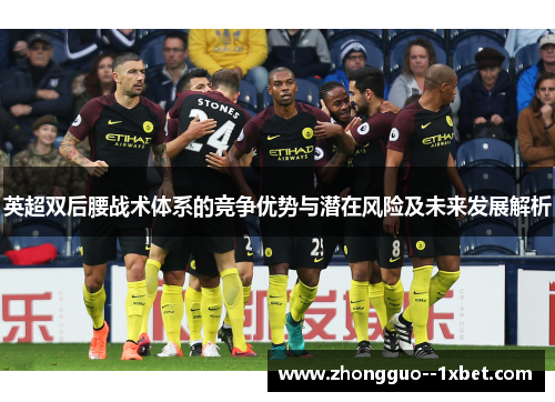 英超双后腰战术体系的竞争优势与潜在风险及未来发展解析 英超双后腰战术体系的竞争优势与潜在风险及未来发展解析
