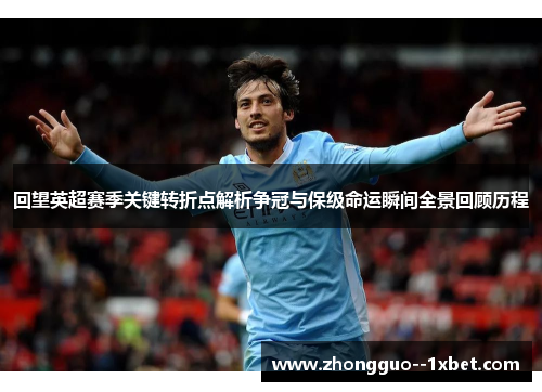 回望英超赛季关键转折点解析争冠与保级命运瞬间全景回顾历程
