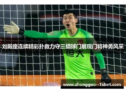 刘殿座连续精彩扑救力守三镇球门展现门将神勇风采 刘殿座连续精彩扑救力守三镇球门展现门将神勇风采