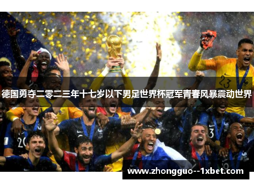 德国勇夺二零二三年十七岁以下男足世界杯冠军青春风暴震动世界