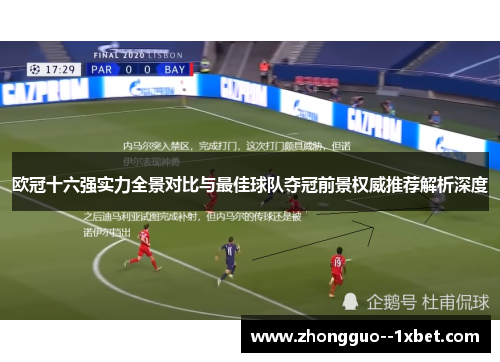 欧冠十六强实力全景对比与最佳球队夺冠前景权威推荐解析深度 欧冠十六强实力全景对比与最佳球队夺冠前景权威推荐解析深度