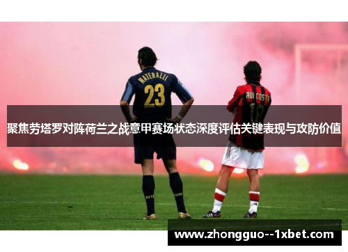 聚焦劳塔罗对阵荷兰之战意甲赛场状态深度评估关键表现与攻防价值 聚焦劳塔罗对阵荷兰之战意甲赛场状态深度评估关键表现与攻防价值